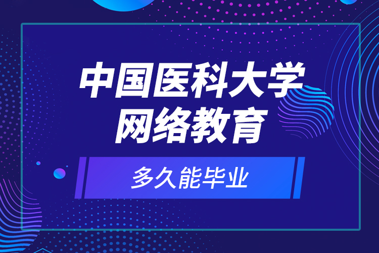 中国医科大学网络教育多久能毕业