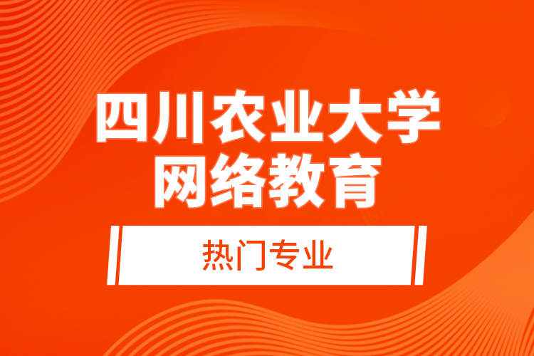 四川农业大学网络教育热门专业