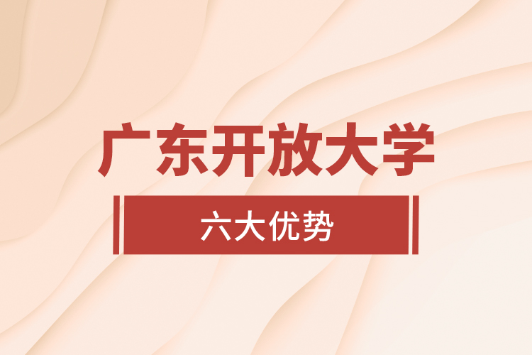 广东开放大学六大优势