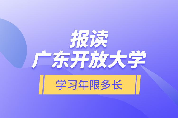 报读广东开放大学学习年限多长？