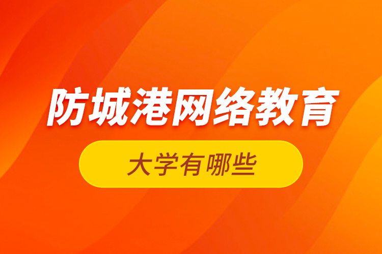 防城港网络教育的大学有哪些？