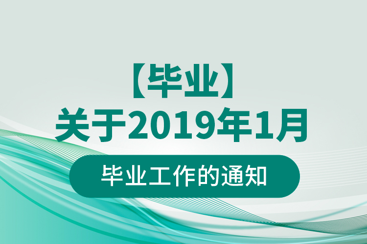 【毕业】关于2019年1月毕业工作的通知