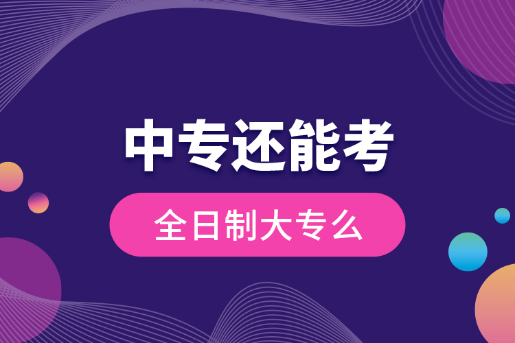 中专还能考全日制大专么