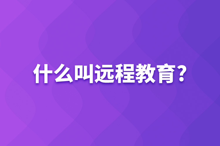 什么叫远程教育?