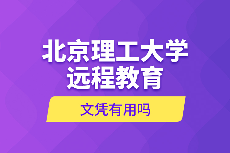 北京理工大学远程教育文凭有用吗？