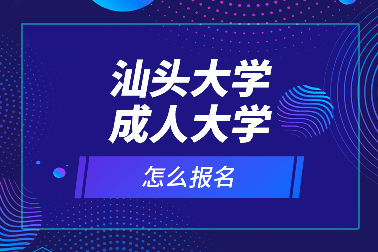 汕头大学成人大学怎么报名