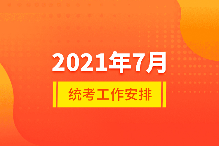 2021年7月统考工作安排