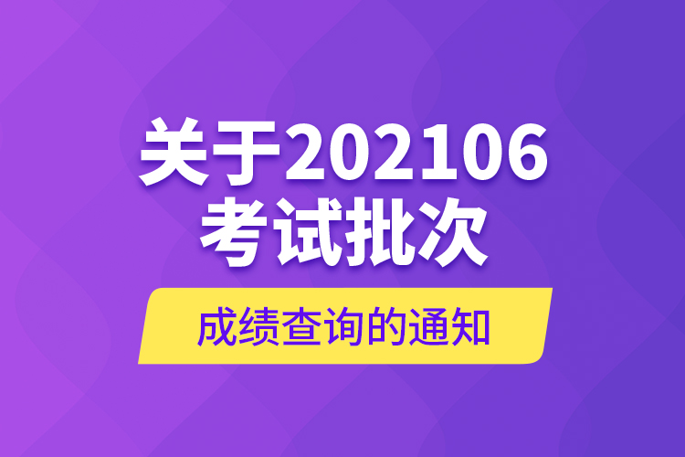 关于202106考试批次成绩查询的通知