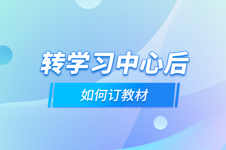 转学习中心后，如何订教材？