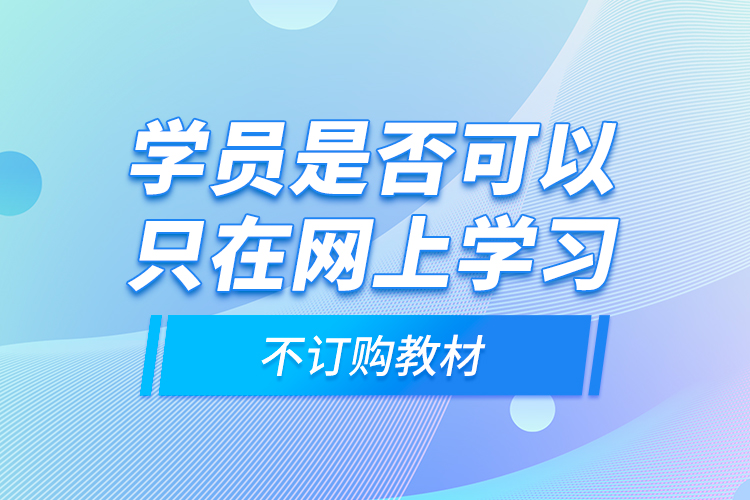 学员是否可以只在网上学习，不订购教材？