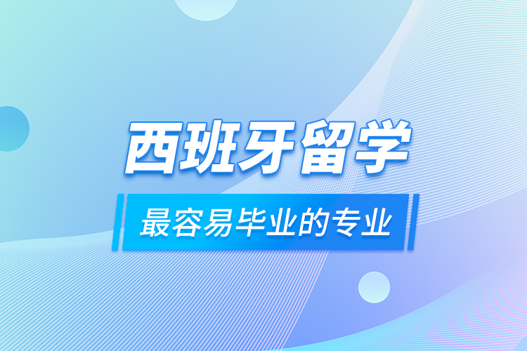 西班牙留学最容易毕业的专业