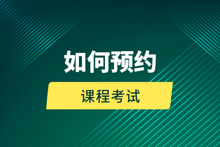 如何预约课程考试？