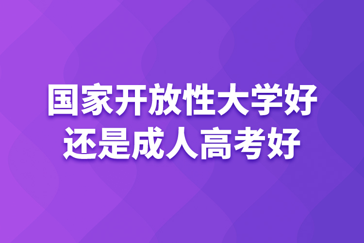 国家开放性大学好还是成人高考好