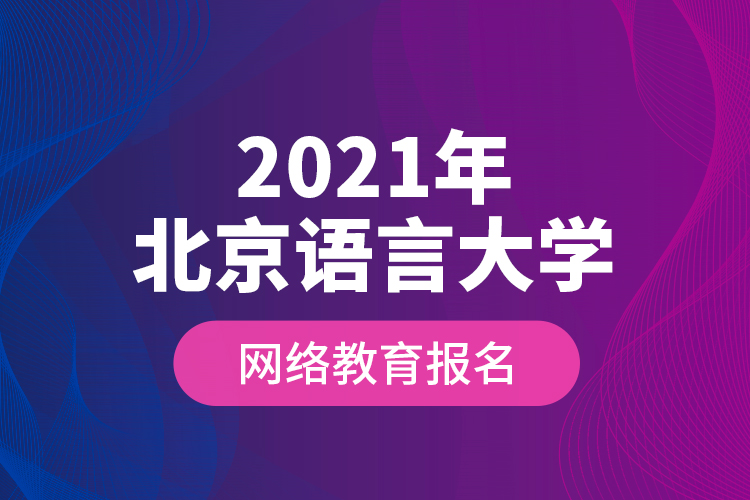 2021年北京语言大学网络教育报名