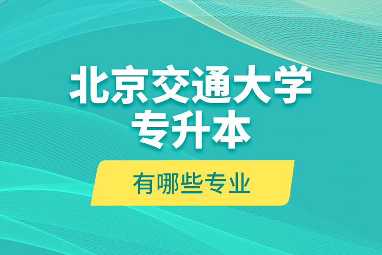 北京交通大学专升本报名时间 