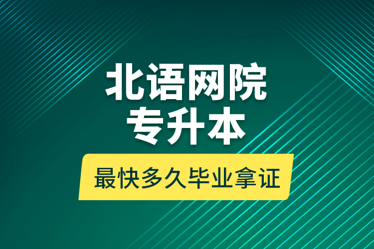 北语网院专升本最快多久毕业拿证