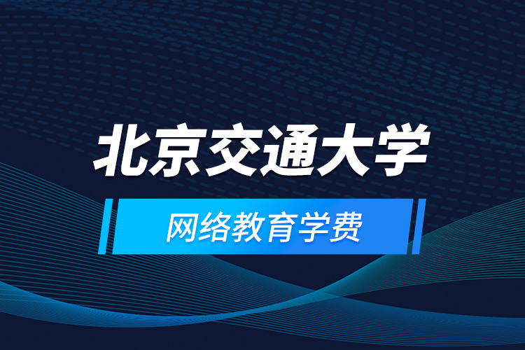 北京交通大学网络教育学费