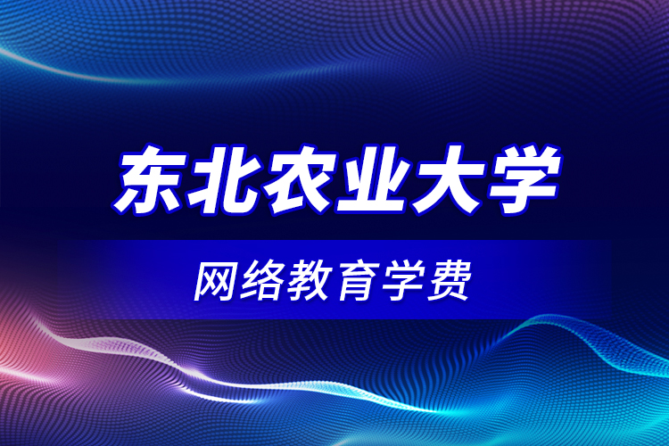 东北农业大学网络教育学费