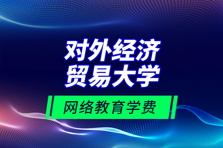 对外经济贸易大学网络教育学费