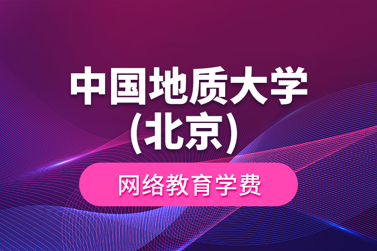 中国地质大学(北京) 网络教育学费