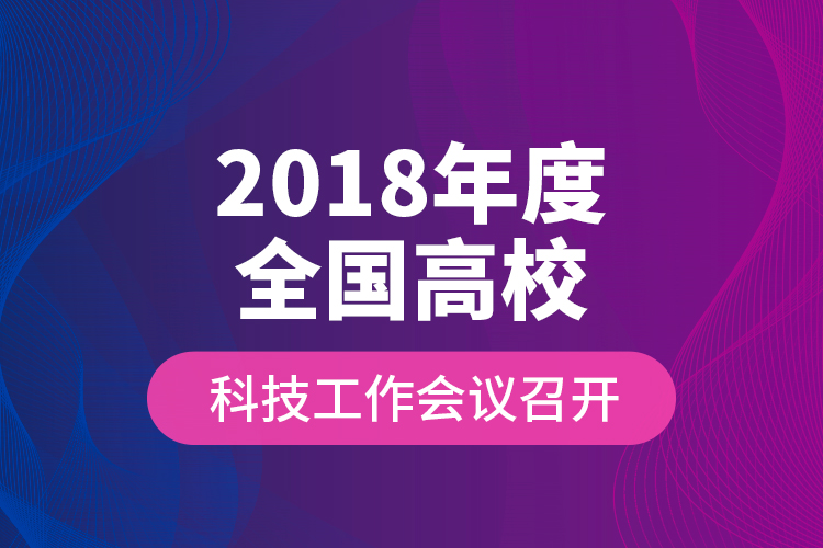 2018年度全国高校科技工作会议召开