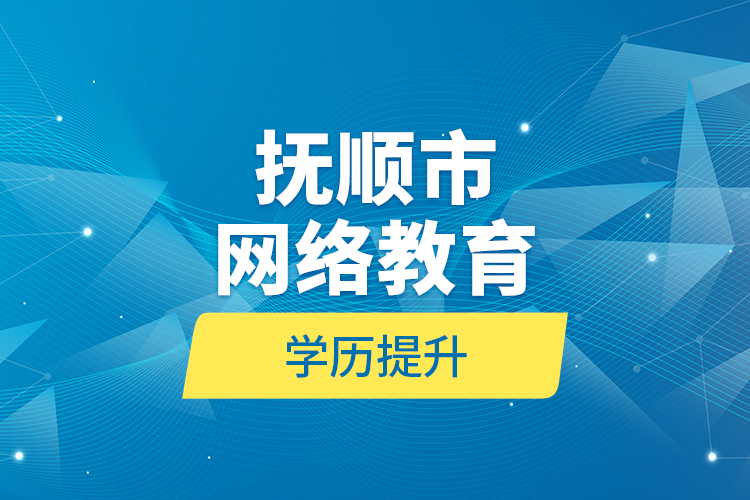 抚顺市网络教育学历提升