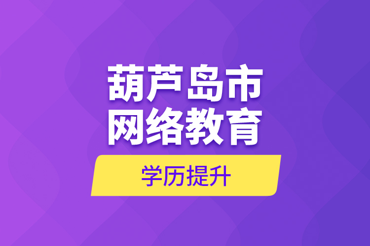 葫芦岛市网络教育学历提升