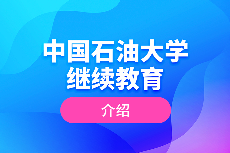 中国石油大学继续教育介绍
