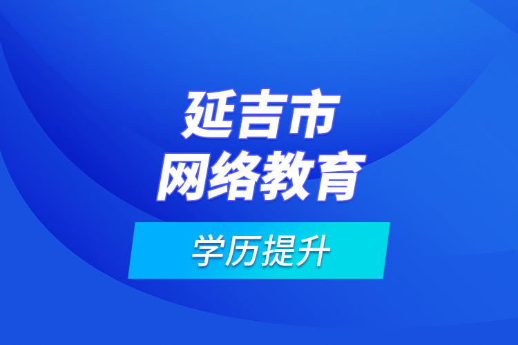 延吉市网络教育学历提升